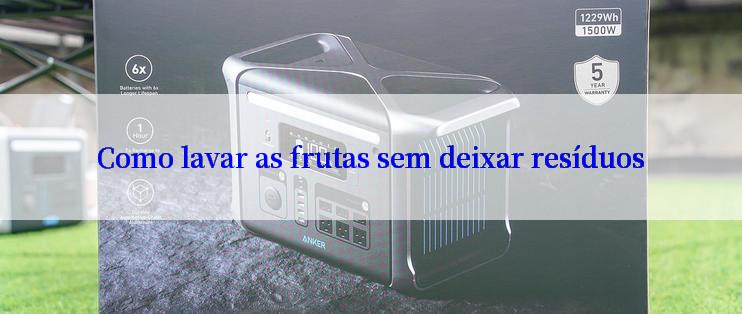 Como lavar as frutas sem deixar resíduos