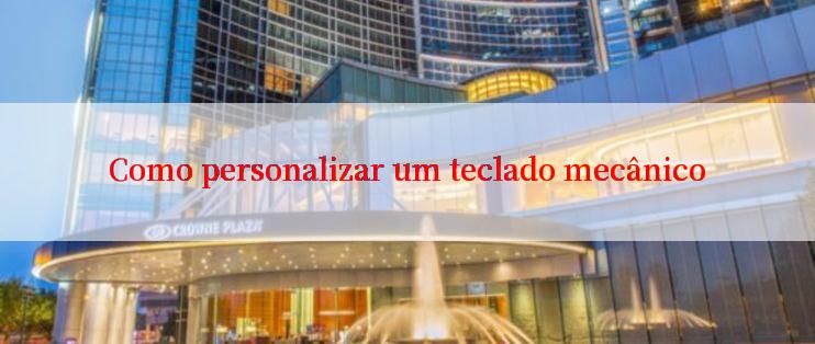 Como personalizar um teclado mecânico