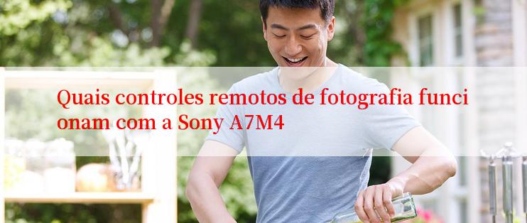 Quais controles remotos de fotografia funcionam com a Sony A7M4