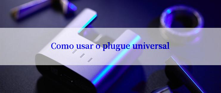 Como usar o plugue universal