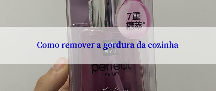 Como remover a gordura da cozinha