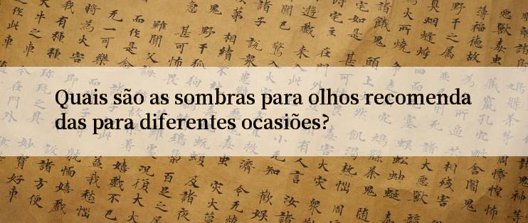 Quais são as sombras para olhos recomendadas para diferentes ocasiões?