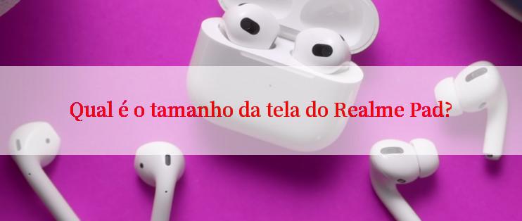 Qual é o tamanho da tela do Realme Pad?