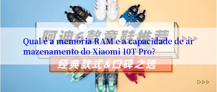 Qual é a memória RAM e a capacidade de armazenamento do Xiaomi 10T Pro?