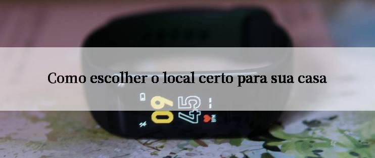 Como escolher o local certo para sua casa