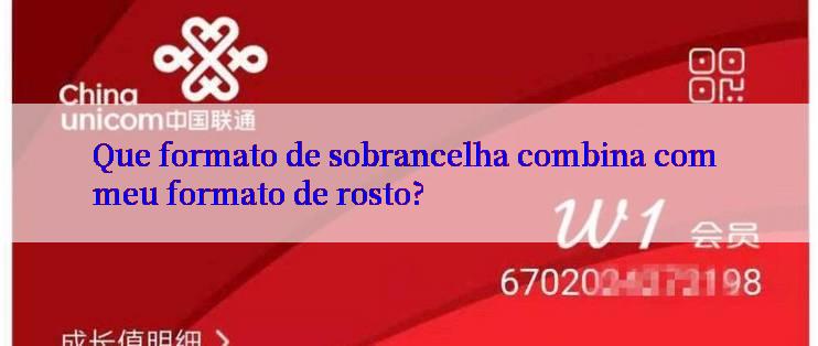 Que formato de sobrancelha combina com meu formato de rosto?