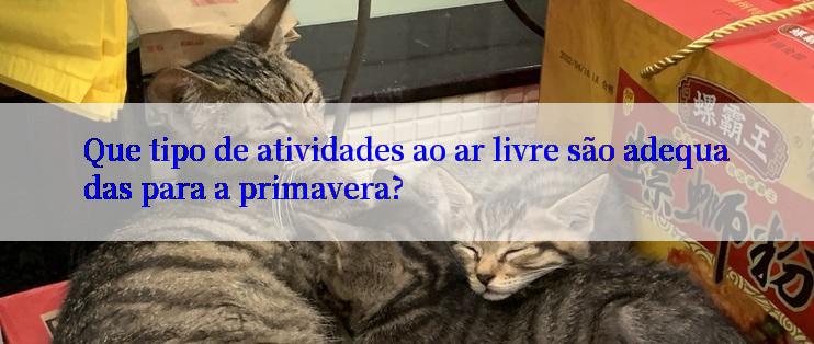 Que tipo de atividades ao ar livre são adequadas para a primavera?