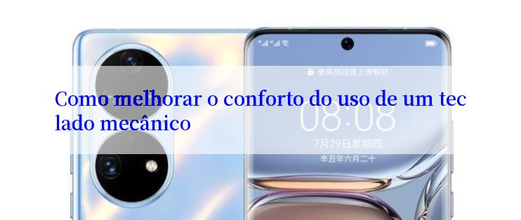 Como melhorar o conforto do uso de um teclado mecânico