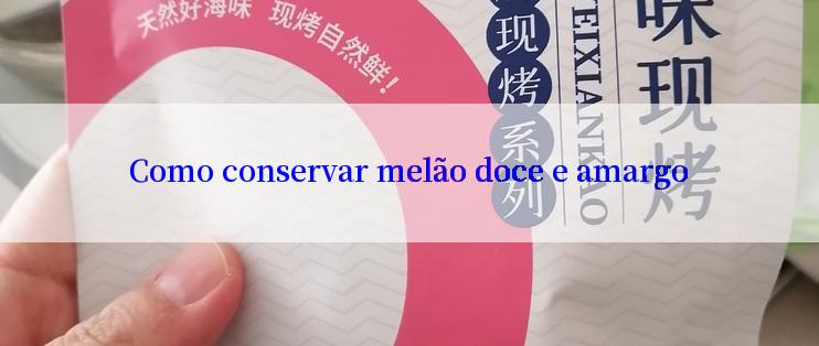 Como conservar melão doce e amargo