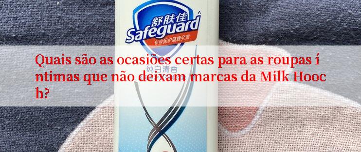 Quais são as ocasiões certas para as roupas íntimas que não deixam marcas da Milk Hooch?