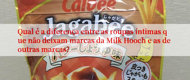 Qual é a diferença entre as roupas íntimas que não deixam marcas da Milk Hooch e as de outras marcas?