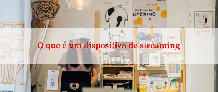 O que é um dispositivo de streaming