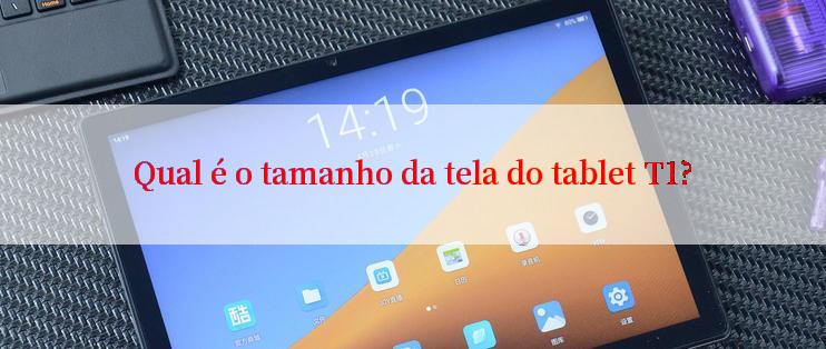 Qual é o tamanho da tela do tablet T1?