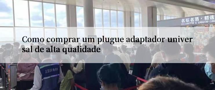 Como comprar um plugue adaptador universal de alta qualidade