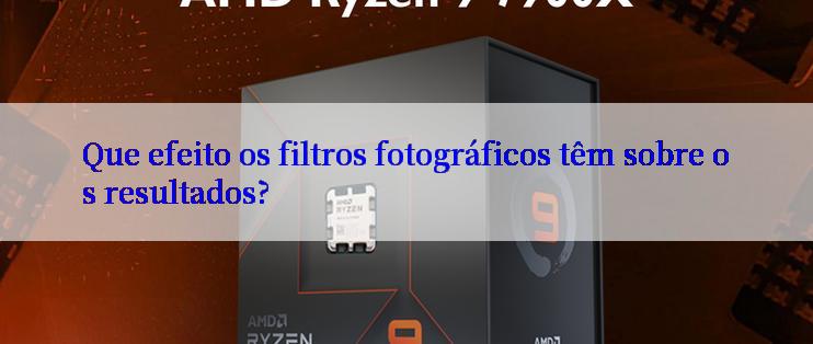 Que efeito os filtros fotográficos têm sobre os resultados?