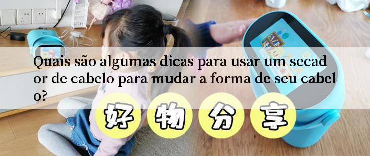 Quais são algumas dicas para usar um secador de cabelo para mudar a forma de seu cabelo?