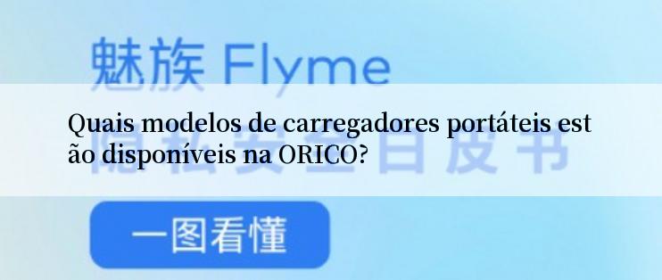 Quais modelos de carregadores portáteis estão disponíveis na ORICO?