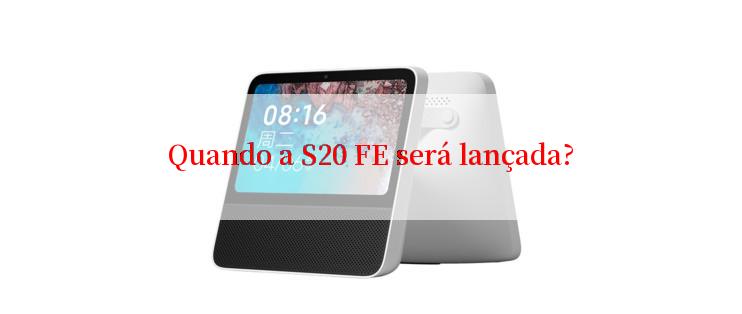 Quando a S20 FE será lançada?