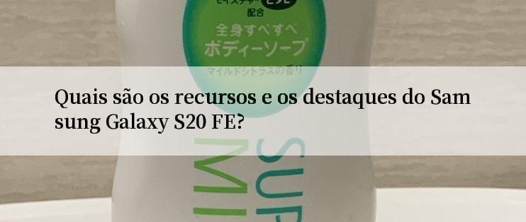 Quais são os recursos e os destaques do Samsung Galaxy S20 FE?