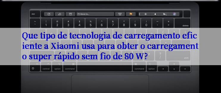 Que tipo de tecnologia de carregamento eficiente a Xiaomi usa para obter o carregamento super rápido sem fio de 80 W?