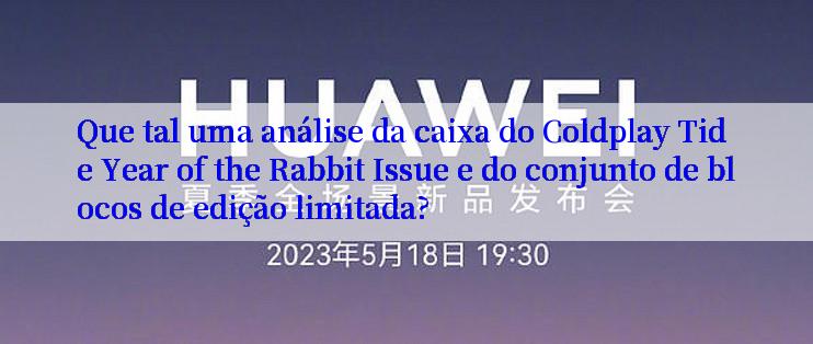 Que tal uma análise da caixa do Coldplay Tide Year of the Rabbit Issue e do conjunto de blocos de edição limitada?