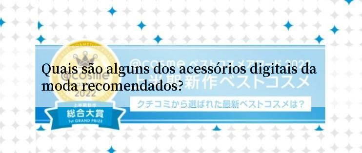 Quais são alguns dos acessórios digitais da moda recomendados?