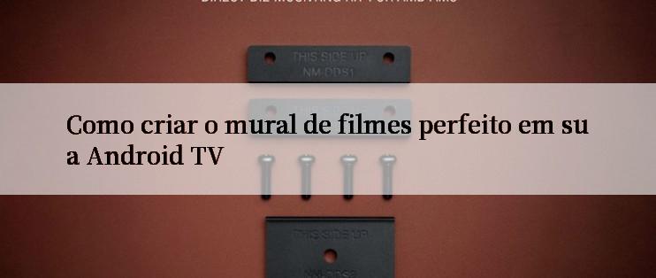 Como criar o mural de filmes perfeito em sua Android TV