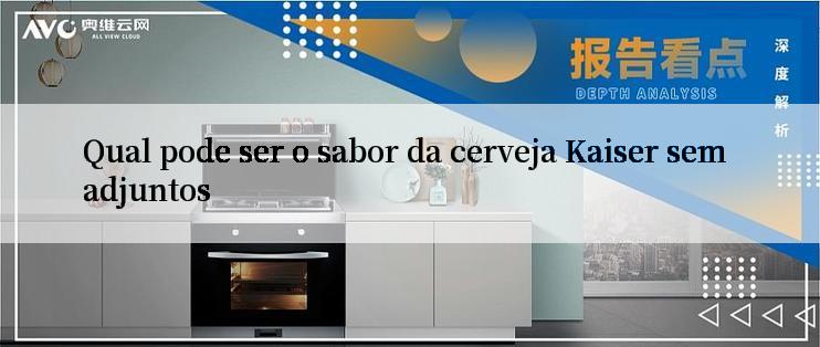 Qual pode ser o sabor da cerveja Kaiser sem adjuntos