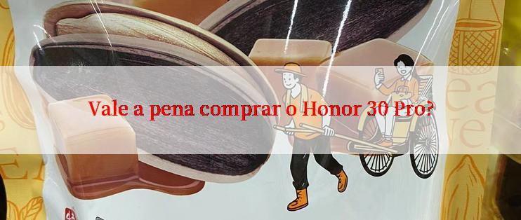 Vale a pena comprar o Honor 30 Pro?