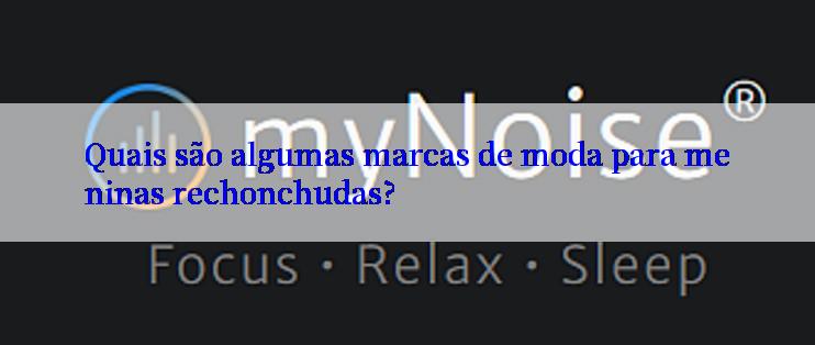 Quais são algumas marcas de moda para meninas rechonchudas?