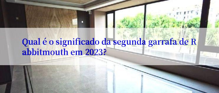 Qual é o significado da segunda garrafa de Rabbitmouth em 2023?