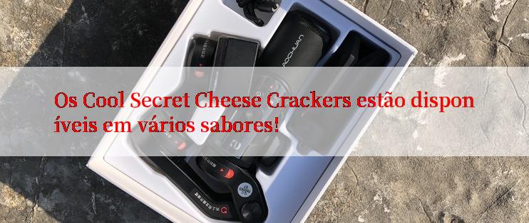 Os Cool Secret Cheese Crackers estão disponíveis em vários sabores!