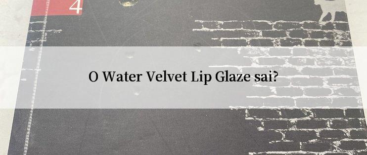 O Water Velvet Lip Glaze sai?