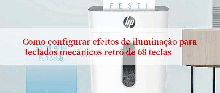 Como configurar efeitos de iluminação para teclados mecânicos retrô de 68 teclas