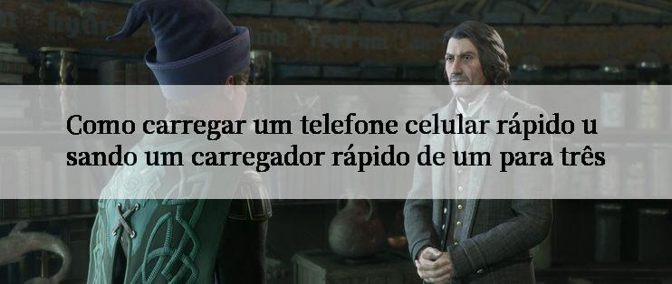 Como carregar um telefone celular rápido usando um carregador rápido de um para três