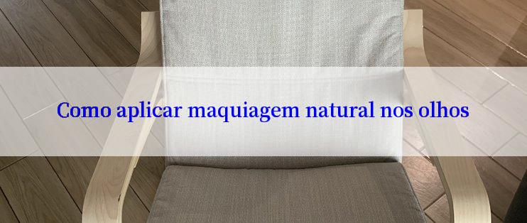 Como aplicar maquiagem natural nos olhos