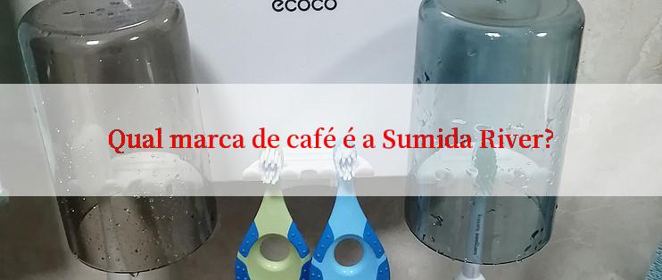 Qual marca de café é a Sumida River?