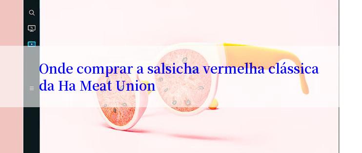 Onde comprar a salsicha vermelha clássica da Ha Meat Union