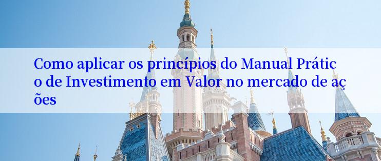 Como aplicar os princípios do Manual Prático de Investimento em Valor no mercado de ações