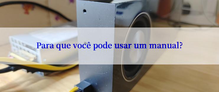 Para que você pode usar um manual?