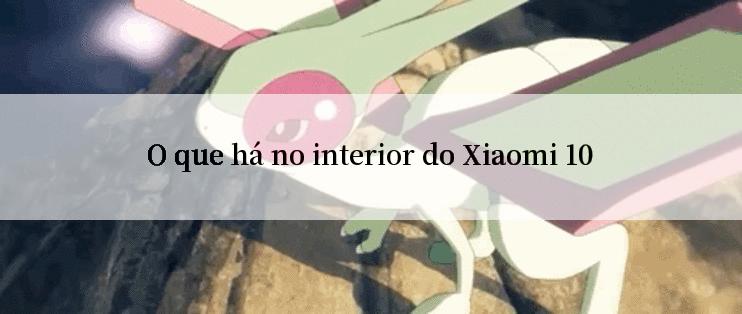 O que há no interior do Xiaomi 10