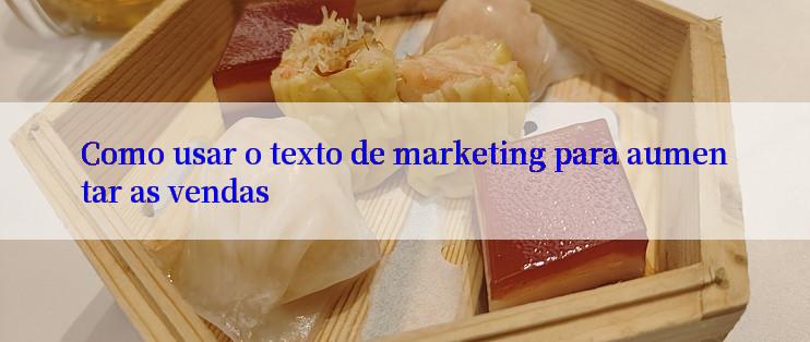 Como usar o texto de marketing para aumentar as vendas