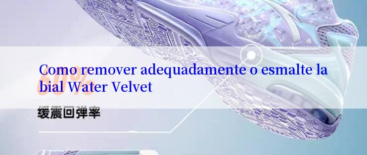 Como remover adequadamente o esmalte labial Water Velvet

