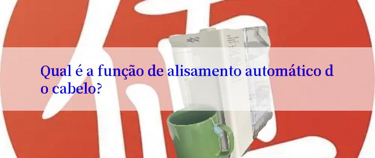 Qual é a função de alisamento automático do cabelo?