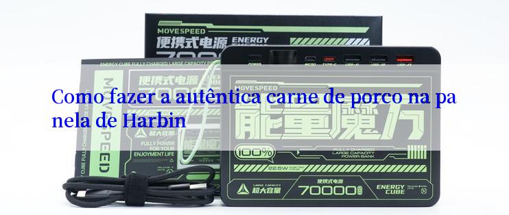 Como fazer a autêntica carne de porco na panela de Harbin