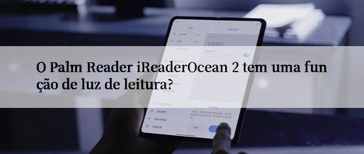 O Palm Reader iReaderOcean 2 tem uma função de luz de leitura?