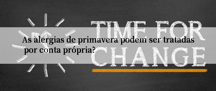 As alergias de primavera podem ser tratadas por conta própria?