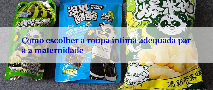 Como escolher a roupa íntima adequada para a maternidade