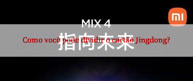 Como você pode dividir o cartão Jingdong?