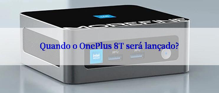 Quando o OnePlus 8T será lançado?